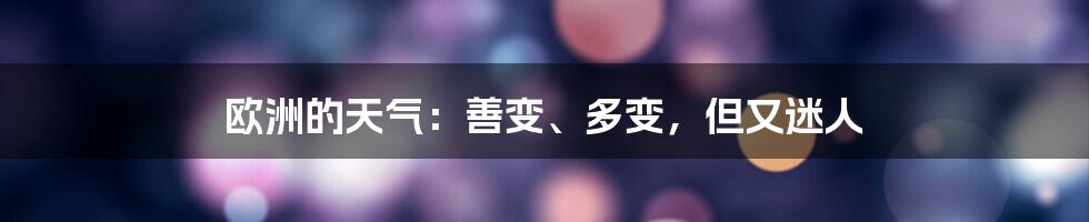欧洲的天气:善变、多变,但又迷人