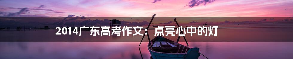 2014广东高考作文:点亮心中的灯
