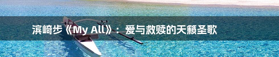 滨崎步《My All》:爱与救赎的天籁圣歌