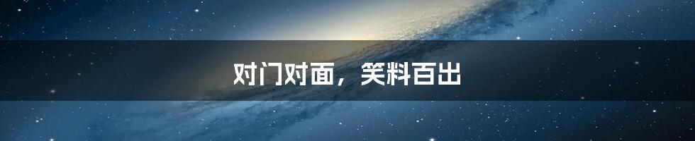 对门对面,笑料百出