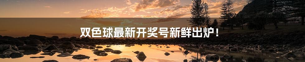 双色球最新开奖号新鲜出炉！