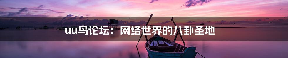 uu鸟论坛:网络世界的八卦圣地