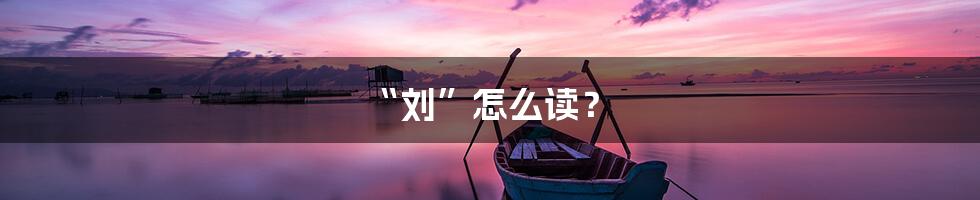 “刘”怎么读?
