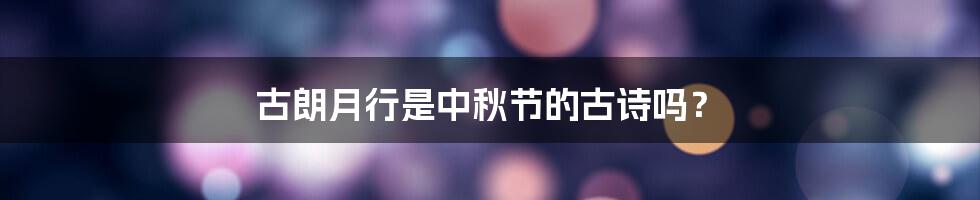 古朗月行是中秋节的古诗吗?
