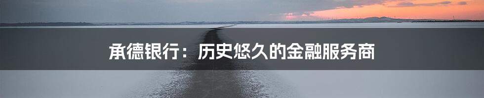 承德银行:历史悠久的金融服务商