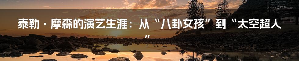 泰勒·摩森的演艺生涯:从“八卦女孩”到“太空超人”