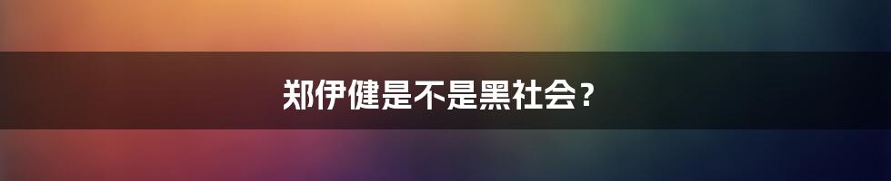 郑伊健是不是黑社会?