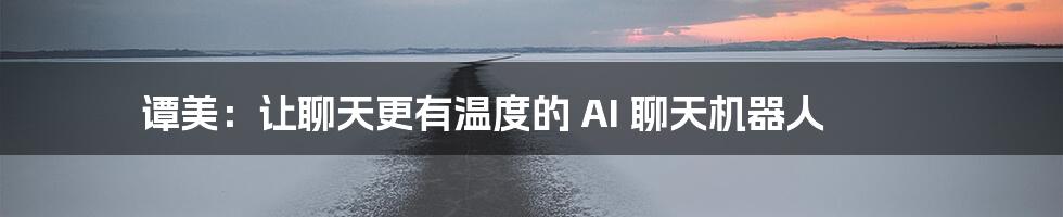 谭美:让聊天更有温度的 AI 聊天机器人