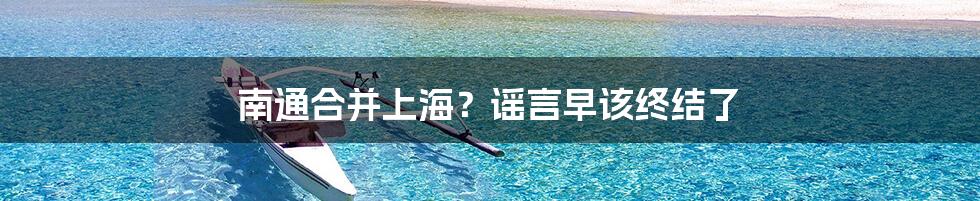 南通合并上海?谣言早该终结了