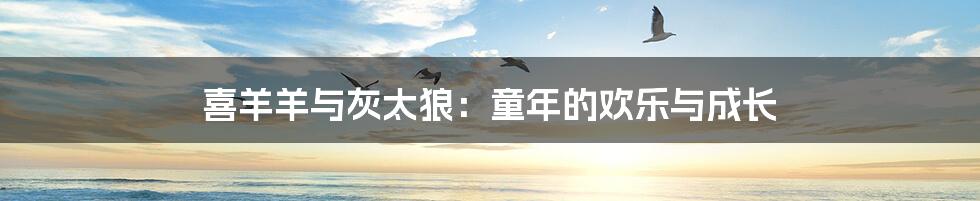 喜羊羊与灰太狼:童年的欢乐与成长