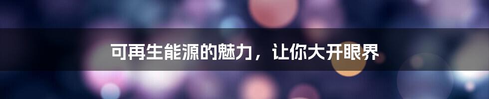 可再生能源的魅力,让你大开眼界