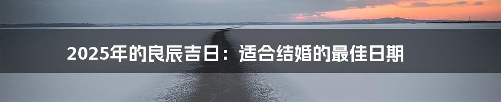 2025年的良辰吉日:适合结婚的最佳日期