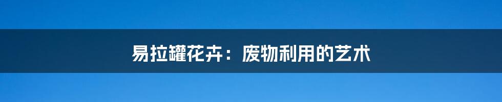 易拉罐花卉:废物利用的艺术