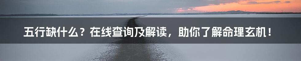 五行缺什么?在线查询及解读,助你了解命理玄机!