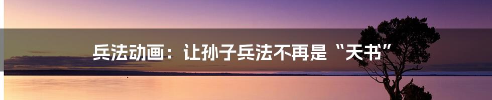 兵法动画:让孙子兵法不再是“天书”