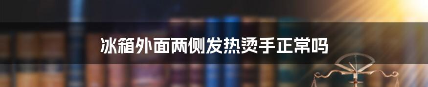 冰箱外面两侧发热烫手正常吗