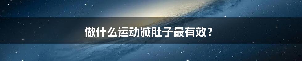 做什么运动减肚子最有效？