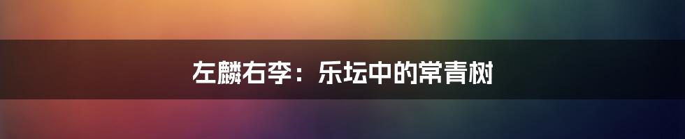 左麟右李:乐坛中的常青树