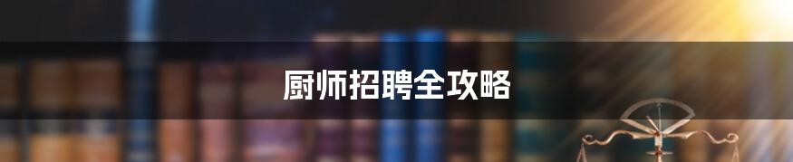 厨师招聘全攻略