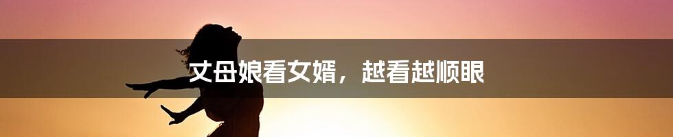 丈母娘看女婿,越看越顺眼