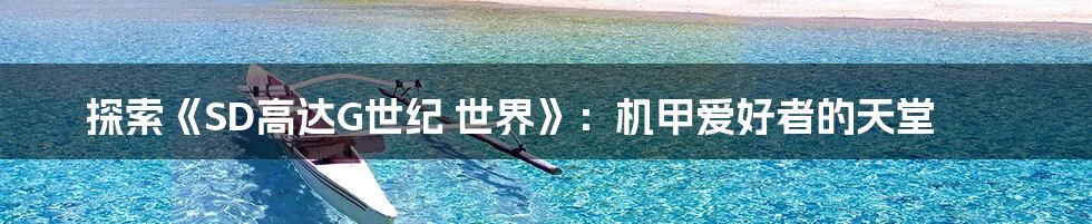 探索《SD高达G世纪 世界》:机甲爱好者的天堂