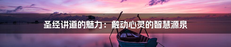 圣经讲道的魅力:触动心灵的智慧源泉