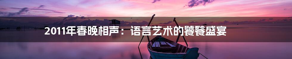 2011年春晚相声:语言艺术的饕餮盛宴