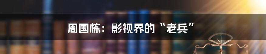 周国栋:影视界的“老兵”