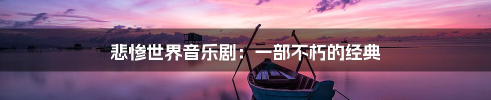 悲惨世界音乐剧:一部不朽的经典