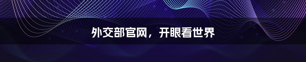 外交部官网,开眼看世界