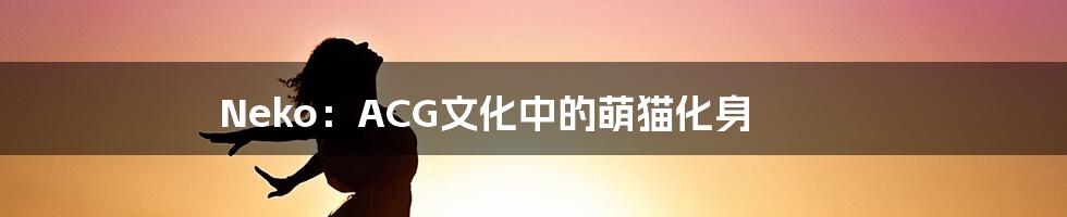 Neko:ACG文化中的萌猫化身