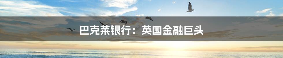 巴克莱银行:英国金融巨头