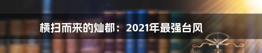 横扫而来的灿都:2021年最强台风