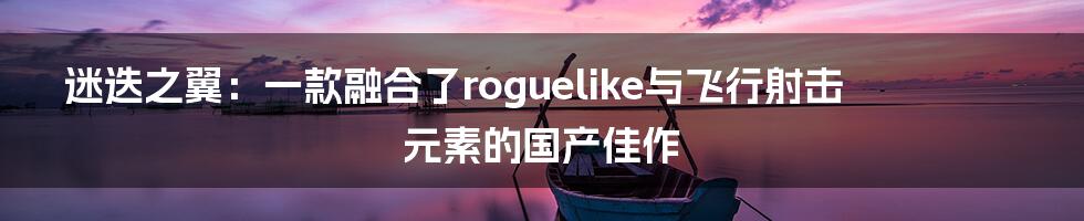 迷迭之翼:一款融合了roguelike与飞行射击元素的国产佳作