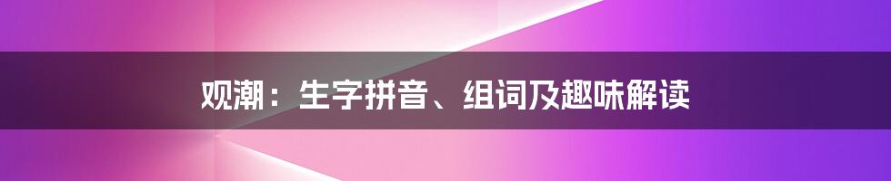 观潮:生字拼音、组词及趣味解读