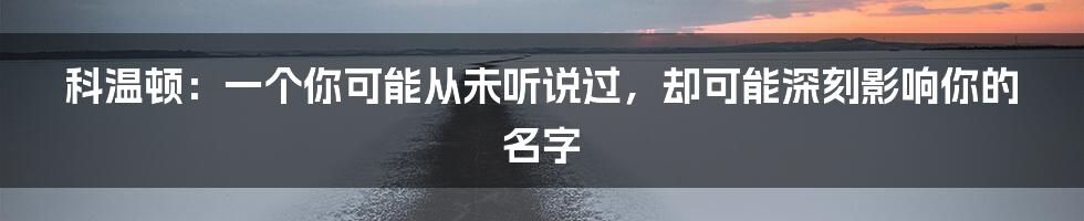 科温顿:一个你可能从未听说过,却可能深刻影响你的名字