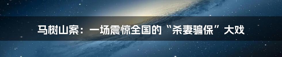 马树山案:一场震惊全国的“杀妻骗保”大戏