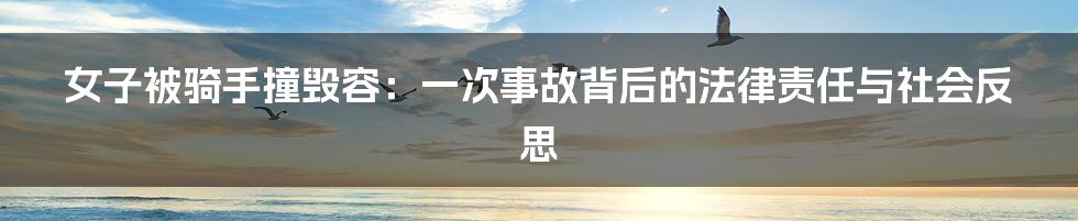 女子被骑手撞毁容:一次事故背后的法律责任与社会反思
