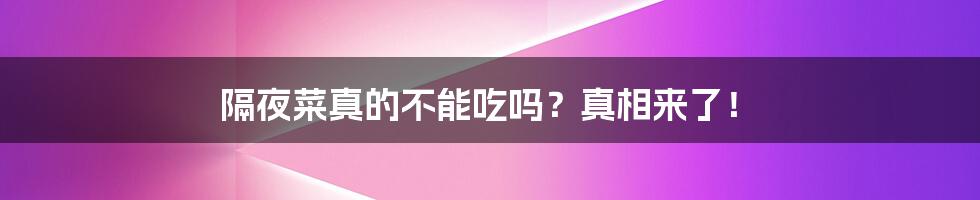 隔夜菜真的不能吃吗?真相来了!