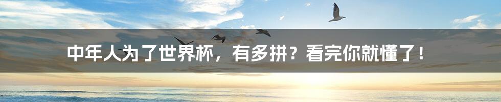 中年人为了世界杯,有多拼?看完你就懂了!
