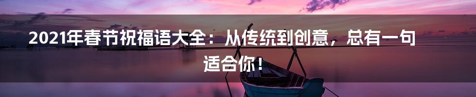 2021年春节祝福语大全:从传统到创意,总有一句适合你!