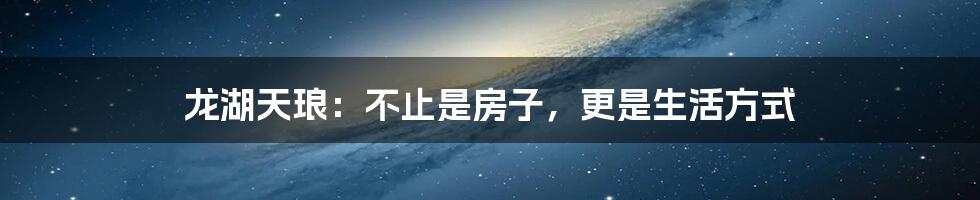 龙湖天琅:不止是房子,更是生活方式