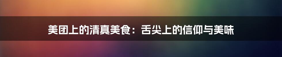 美团上的清真美食:舌尖上的信仰与美味