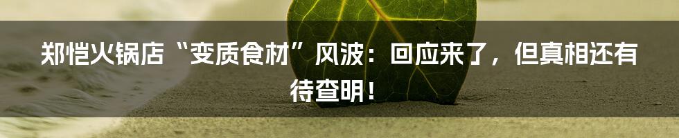 郑恺火锅店“变质食材”风波:回应来了,但真相还有待查明!