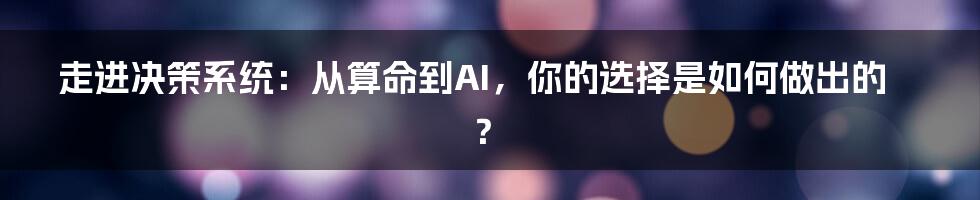 走进决策系统:从算命到AI,你的选择是如何做出的?