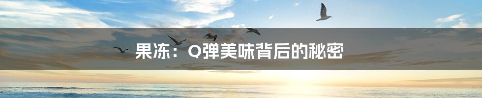 果冻:Q弹美味背后的秘密