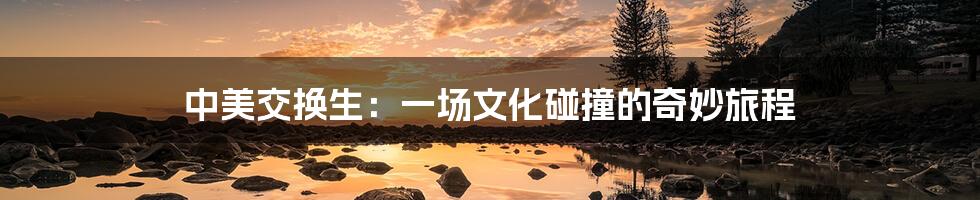 中美交换生:一场文化碰撞的奇妙旅程