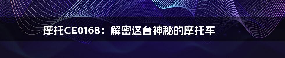 摩托CE0168:解密这台神秘的摩托车