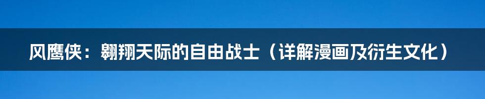 风鹰侠:翱翔天际的自由战士(详解漫画及衍生文化)