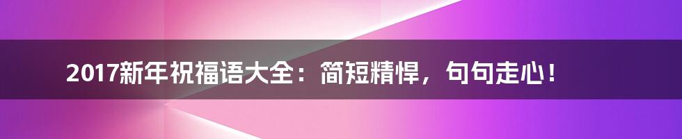 2017新年祝福语大全:简短精悍,句句走心!